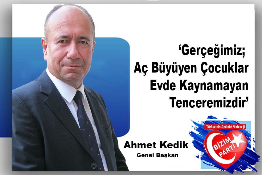 Genel Başkan Kedik: ‘Gerçeğimiz; aç büyüyen çocuklar, evde kaynamayan tenceremizdir’