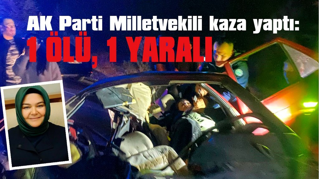 AK Parti Milletvekili kaza yaptı: 1ölü, 1 yaralı