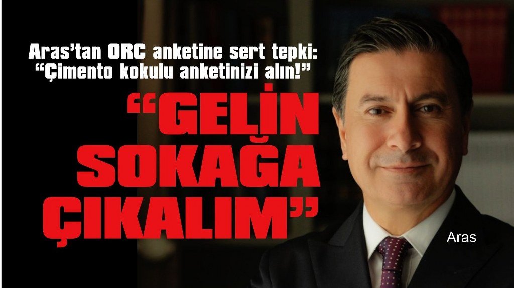 Aras’tan ORC anketine sert tepki: “Çimento kokulu anketinizi alın!”