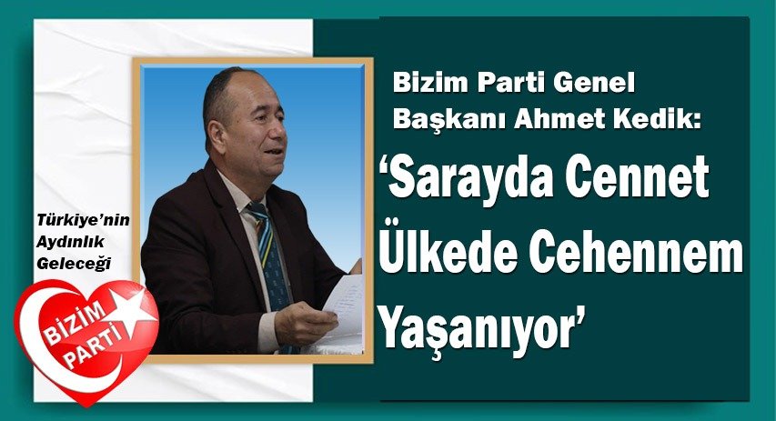 Bizim Parti Genel Başkanı Kedik: ‘Sarayda Cennet, Ülkede Cehennem Yaşanıyor’