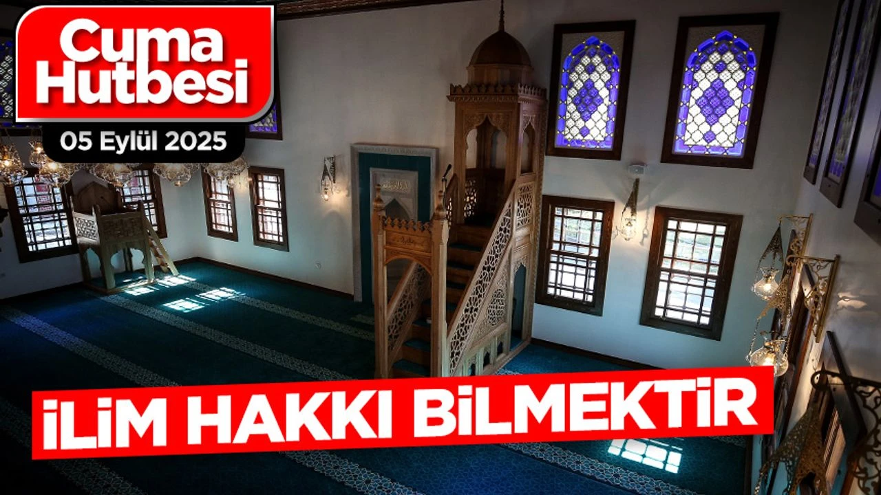 5 Eylül 2025 - Cuma Hutbesi: İlim Hakkı Bilmektir