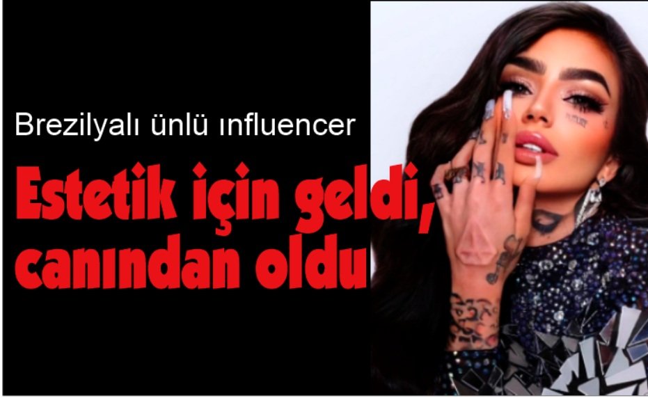 Brezilyalı ünlü ınfluencer estetik için İstanbul’a geldi, canından oldu