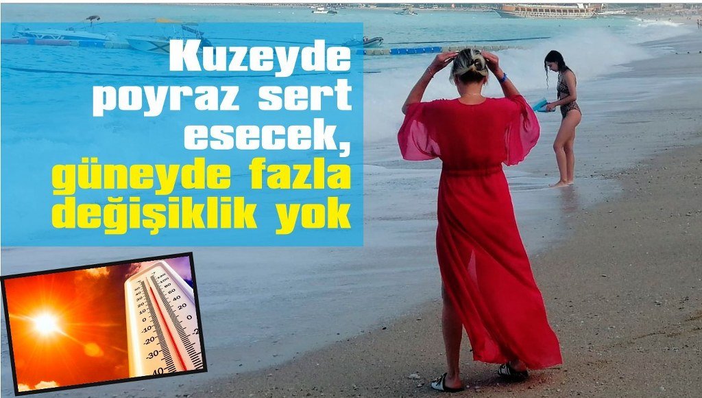 Kuzeyde poyraz sert esecek, güneyde fazla değişiklik yok