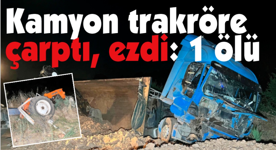 Hafriyat kamyonu traktörü parçaladı: 1 ölü, 1 yaralı