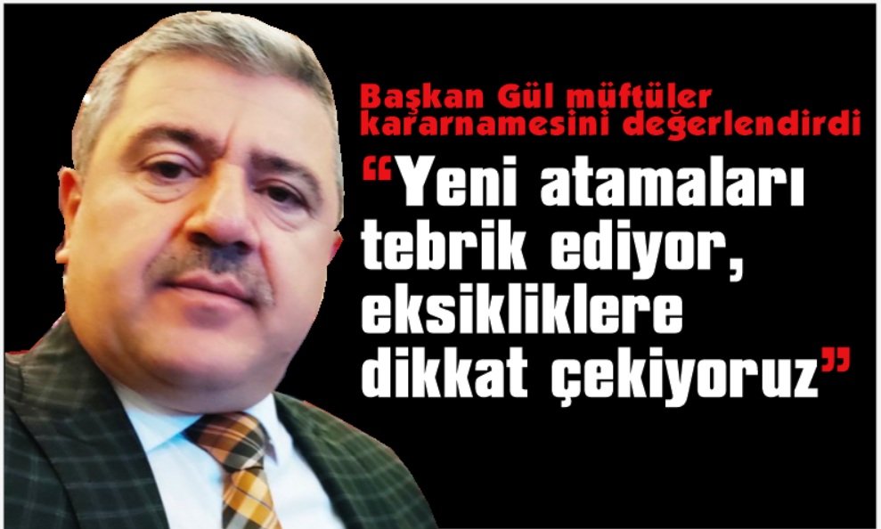 Başkan Gül; “Yeni atamaları tebrik ediyor, eksikliklere dikkat çekiyoruz”