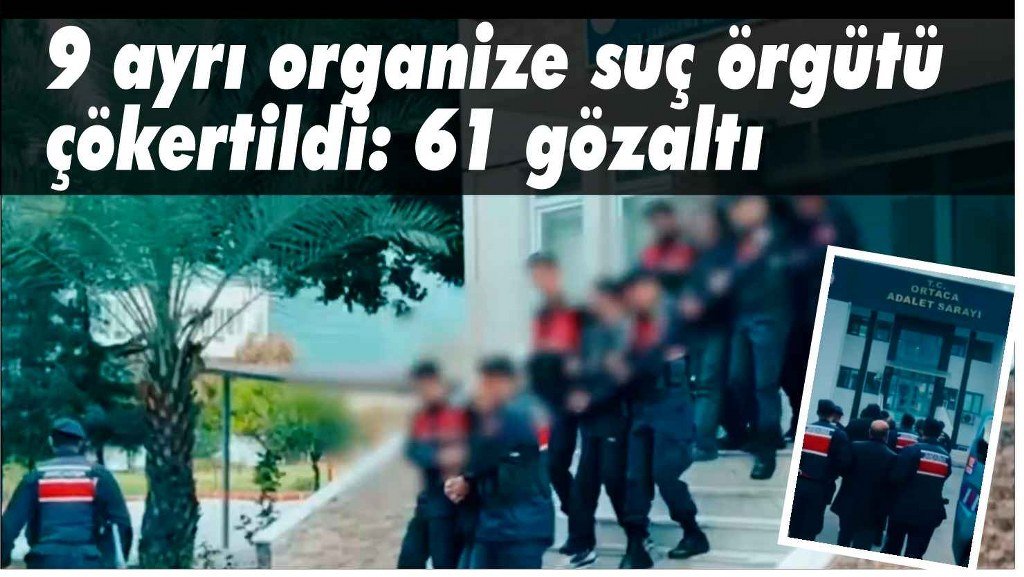6 ilde 9 ayrı Organize Suç Örgütü çökertildi: 61 gözaltı