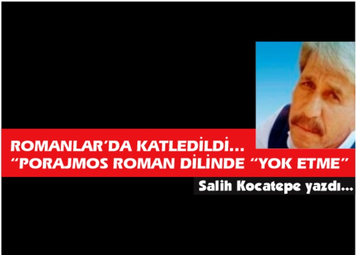 ROMANLAR DA KATLEDİLDİ… “PORAJMOS ROMAN DİLİNDE; “YOK ETME”