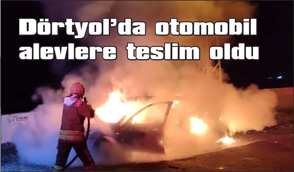Dörtyol’da otomobil alevlere teslim oldu