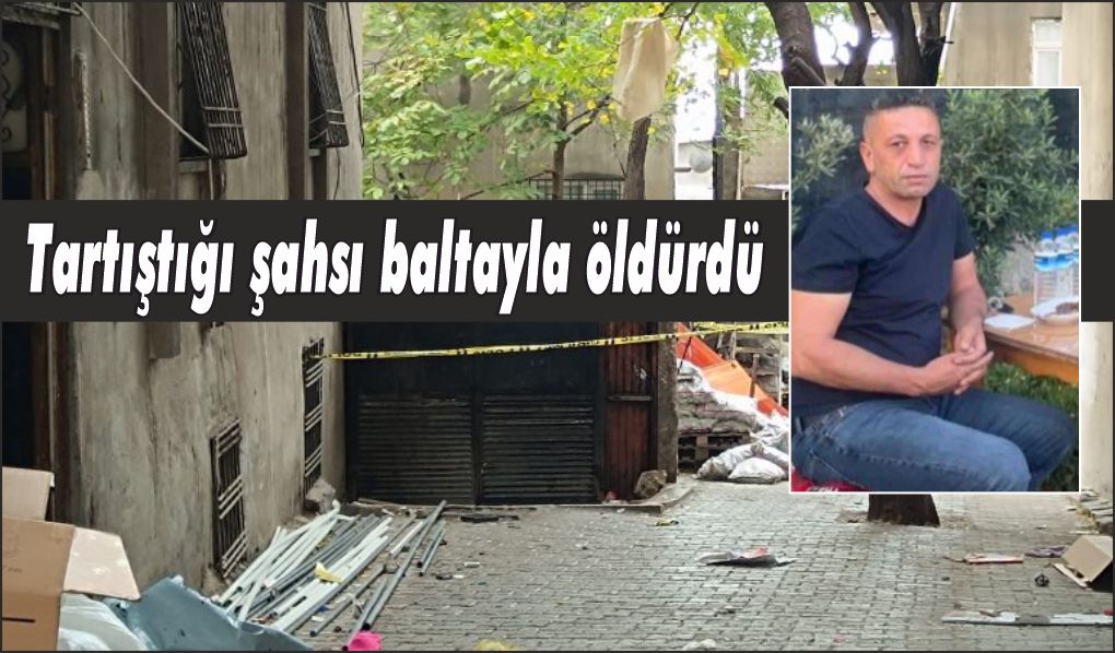 Tartıştığı şahsı baltayla öldürdü