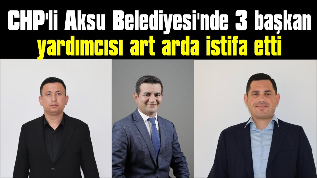  CHP'li Aksu Belediyesi'nde 3 başkan yardımcısı art arda istifa etti