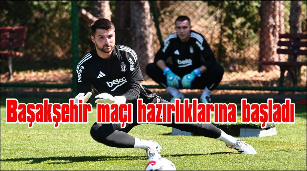  Beşiktaş, Başakşehir maçı hazırlıklarına başladı