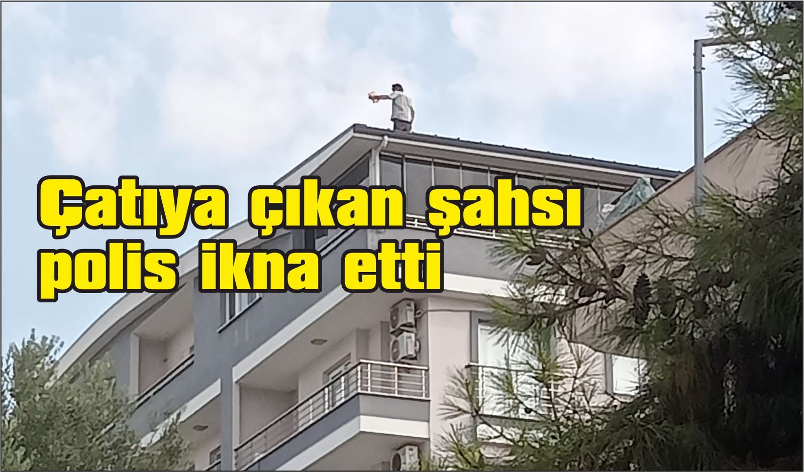 Çatıya çıkan şahsı polis ikna etti