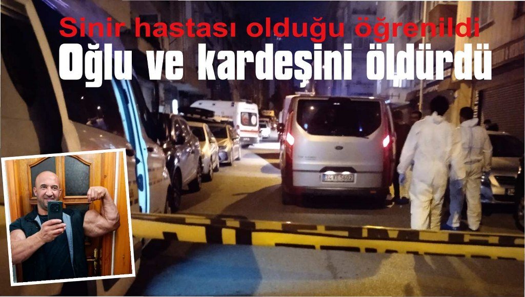 Sinir hastası adam, oğlu ve kardeşini öldürdü