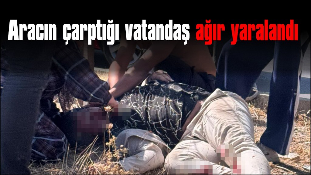 Yolun karşısına geçerken aracın çarptığı vatandaş ağır yaralandı