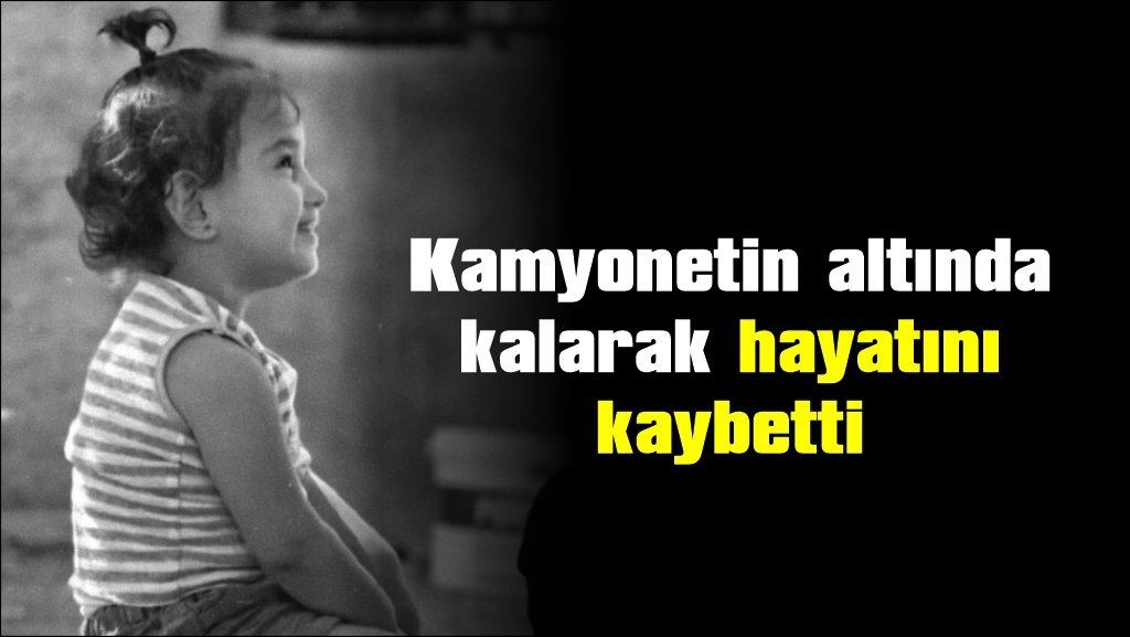 2 yaşındaki çocuk, kamyonetin altında kaldı