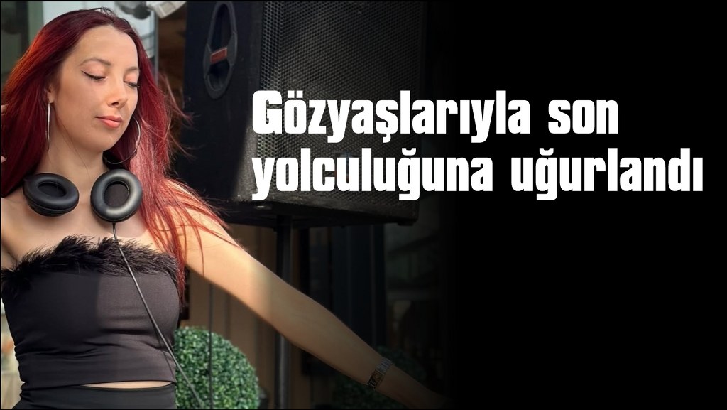 Genç DJ, son yolculuğuna uğurlandı