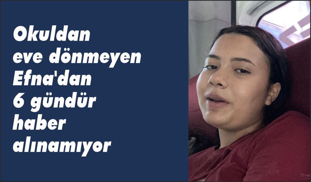 Okuldan eve dönmeyen Efna'dan 6 gündür haber alınamıyor