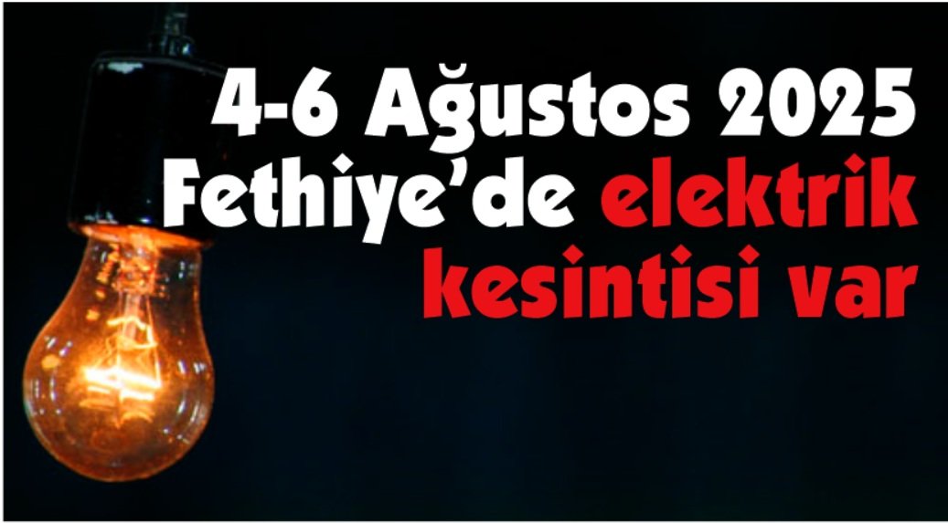 4-6 Ağustos 2025 Fethiye’de elektrik kesintisi var