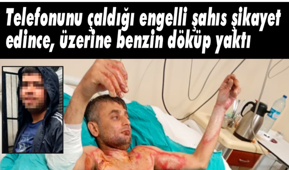 Engelli şahısın üzerine benzin döküp yaktı