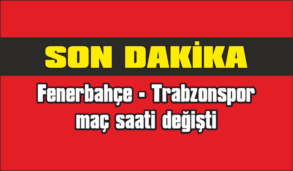 Fenerbahçe - Trabzonspor maçında saat değişikliği