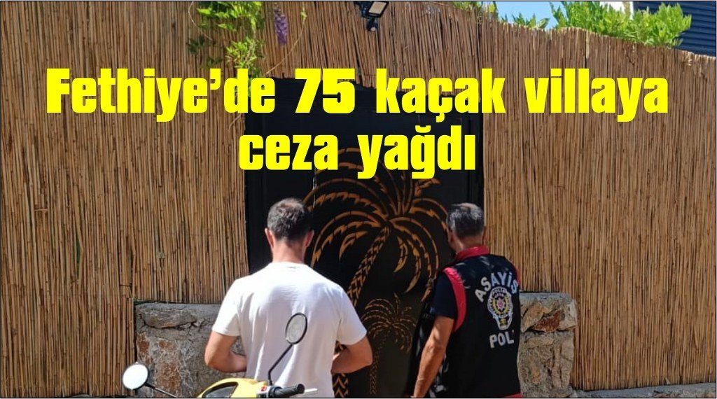 Fethiye’de 75 kaçak villaya ceza yağdı