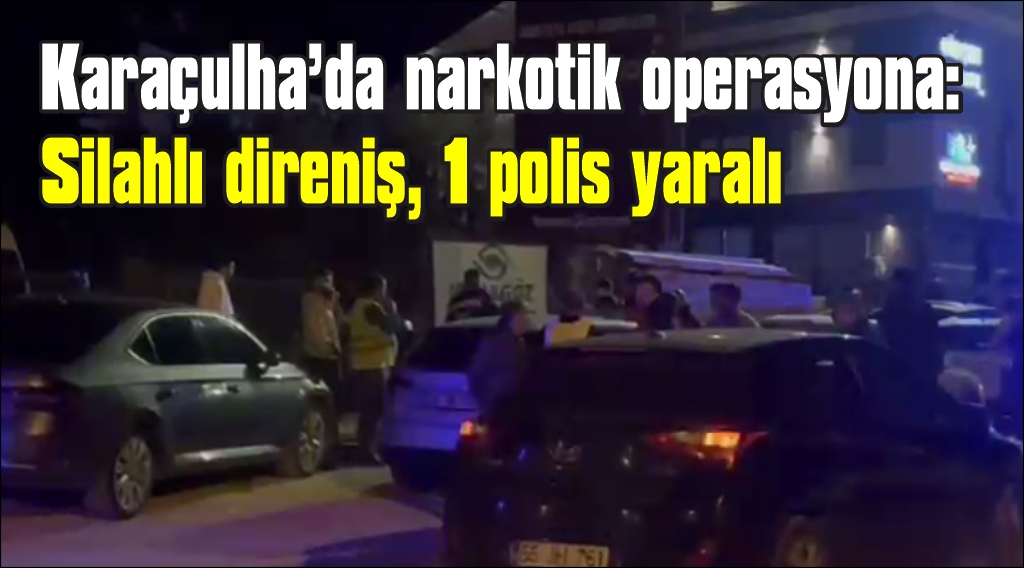 Karaçulha çevre yolunda narkotik operasyona: Silahlı direniş, 1 polis yaralı