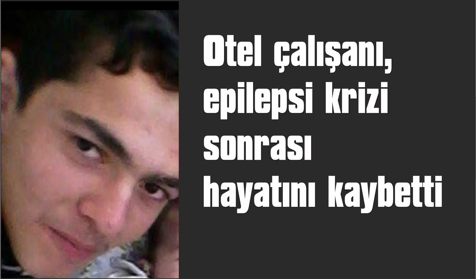Otel çalışanı, epilepsi krizi sonrası hayatını kaybetti