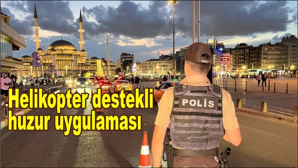 İstanbul genelinde helikopter destekli Huzur  uygulaması yapıldı