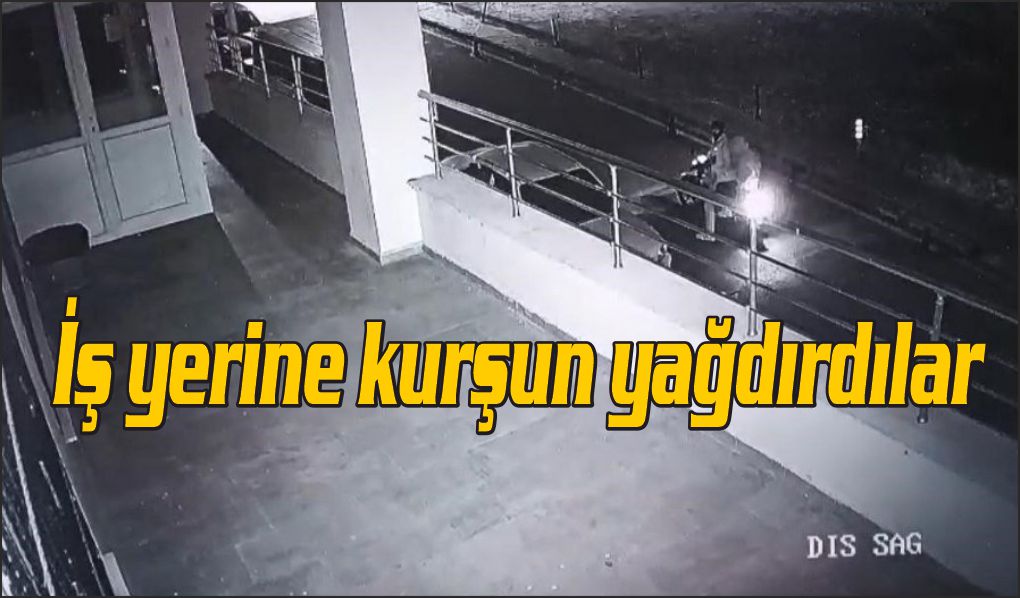 İş yerine kurşun yağdırdılar