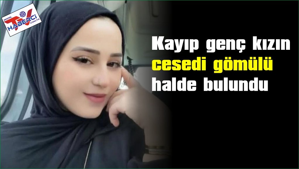 Kayıp genç kızın gömülü halde cansız bedeni bulundu