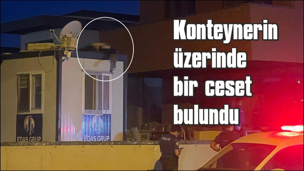  Konteynerin üstünde ceset bulundu