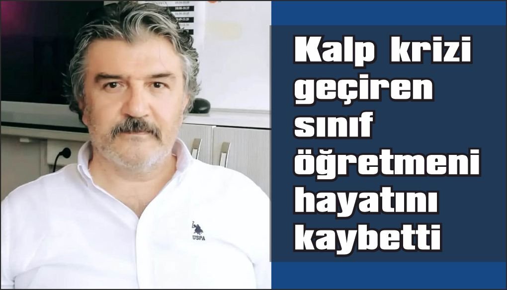 Kalp krizi geçiren sınıf öğretmeni hayatını kaybetti
