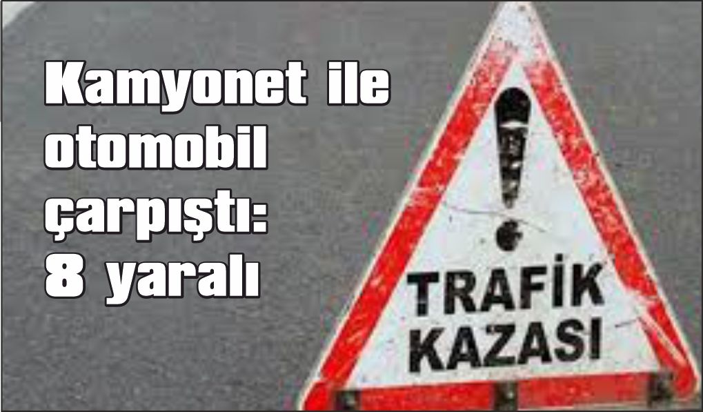 Kamyonet ile otomobil çarpıştı: 8 yaralı