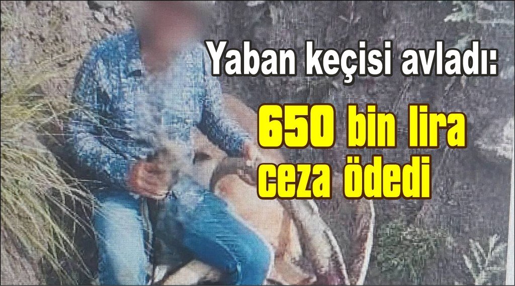 Yaban keçisi avladı: 650 bin lira ceza ödedi
