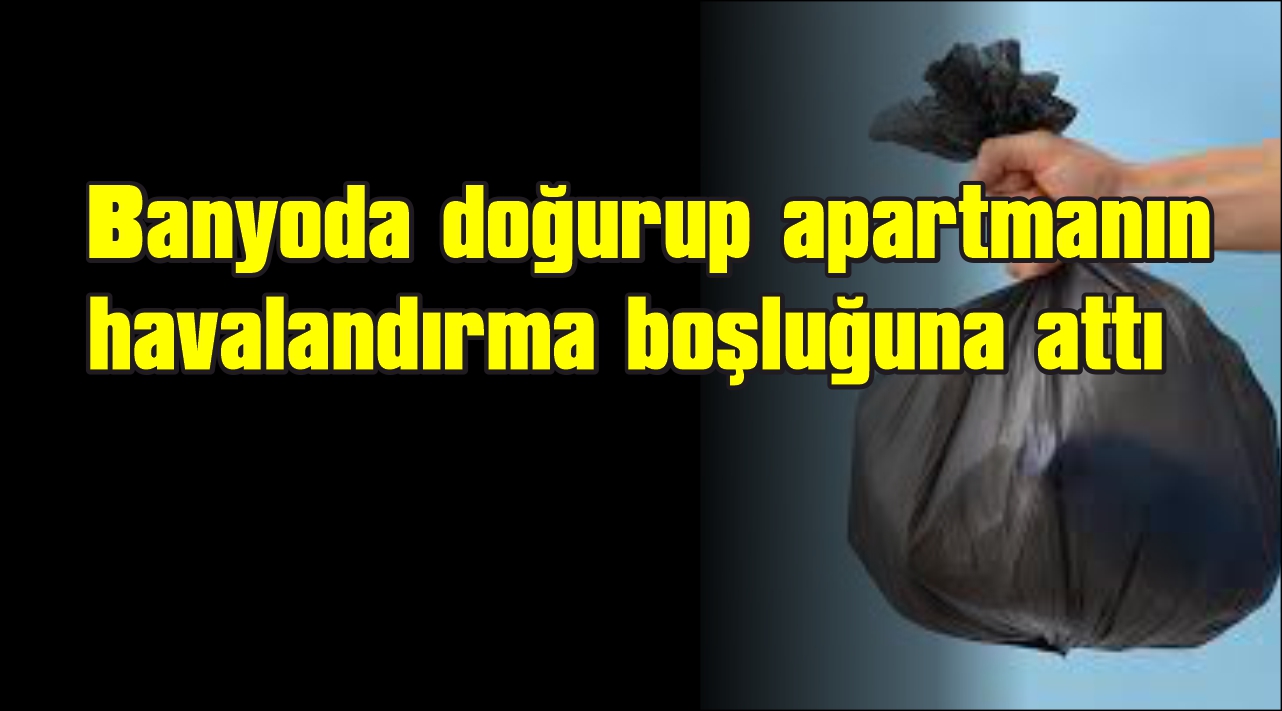  Bebeğini havalandırma boşluğuna atan anne tutuklandı