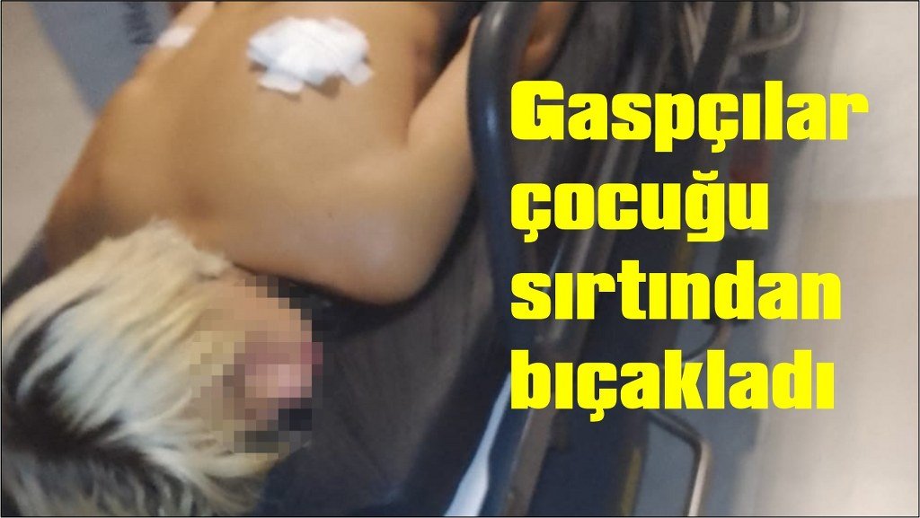 Gaspçılar çocuğu sırtından bıçakladı