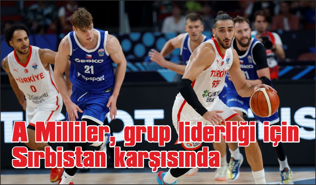 A Milli Erkek Basketbol Takımı, grup liderliği için Sırbistan karşısında