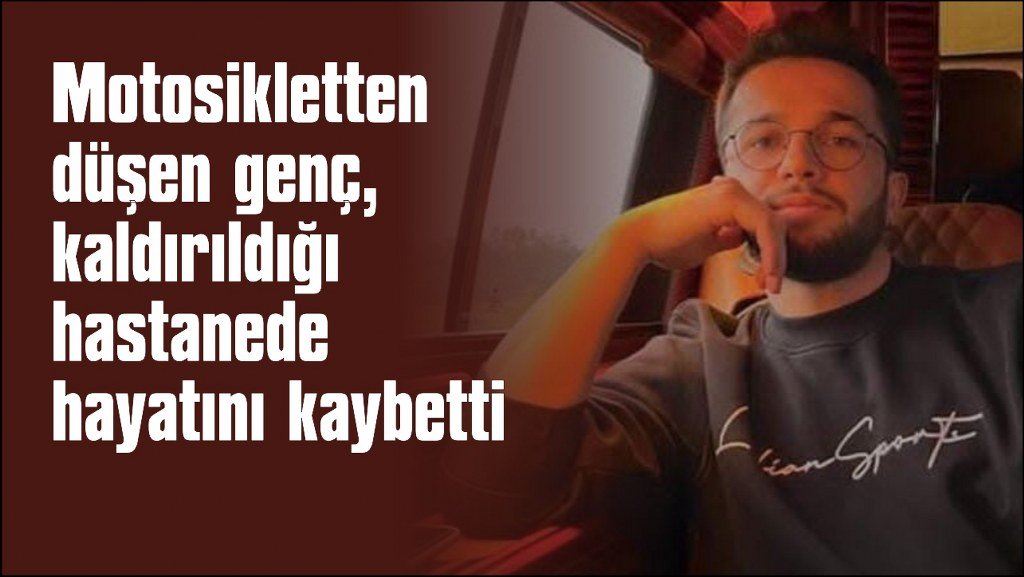 Kontrolünü kaybettiği motosikletten düştü, kaldırıldığı hastanede öldü