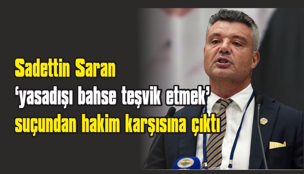 Sadettin Saran hakim karşısına çıktı