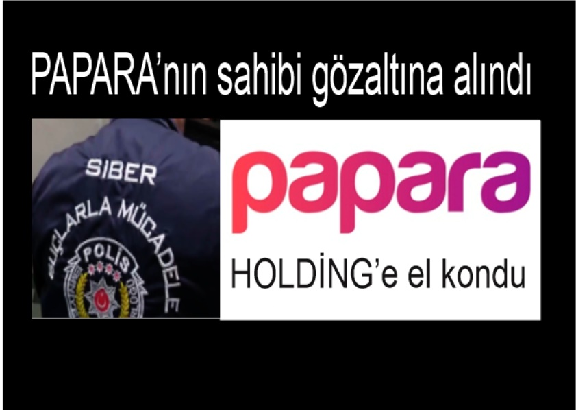 PAPARA’nın sahibi gözaltına alındı, Holdinge kayyum atandı
