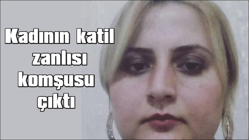 Evinde ölü bulunan kadının katil zanlısı komşusu çıktı