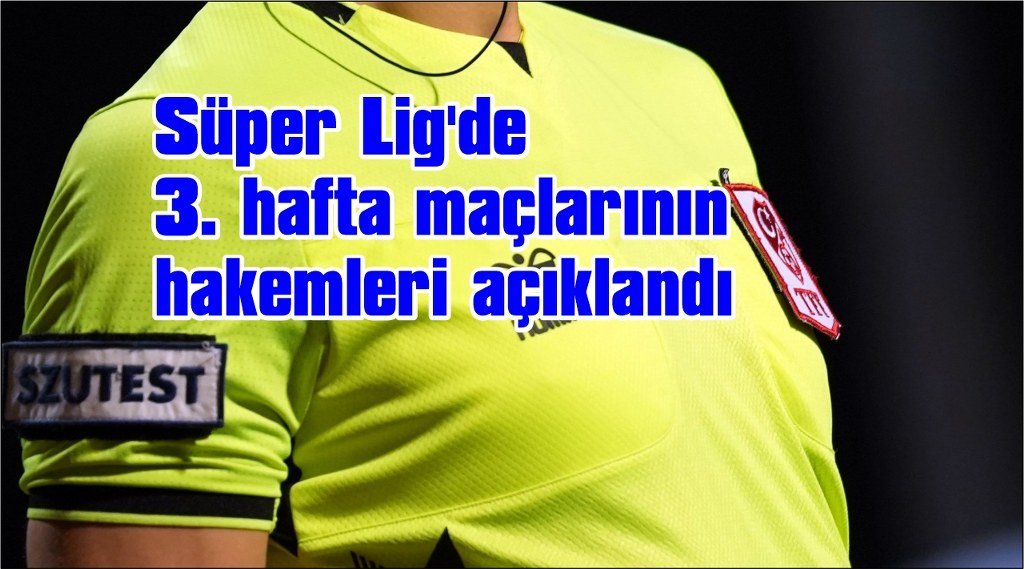 Süper Lig'de 3. hafta maçlarının hakemleri açıklandı