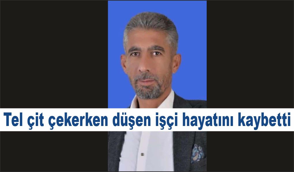 Tel çit çekerken düşen işçi hayatını kaybetti