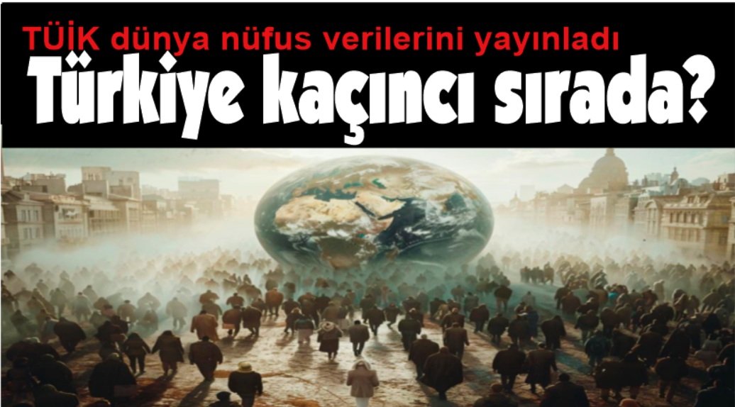 TÜİK dünya nüfus verilerini açıkladı, Türkiye kaçıncı sırada?