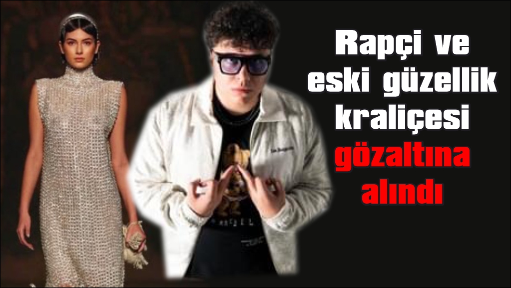 Rapçi Ege Karataşlı ve Miss Türkiye 2016 Buse İskenderoğlu gözaltında