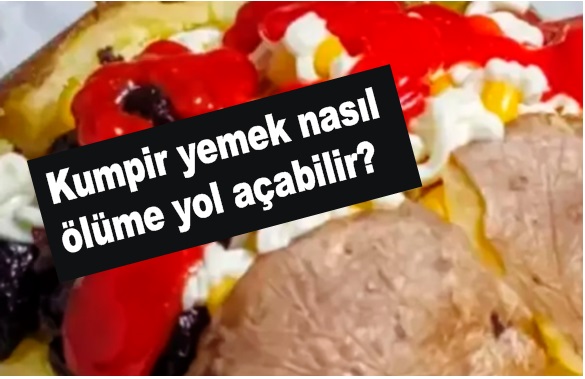 Kumpir yemek nasıl ölümle sonuçlanabilir?