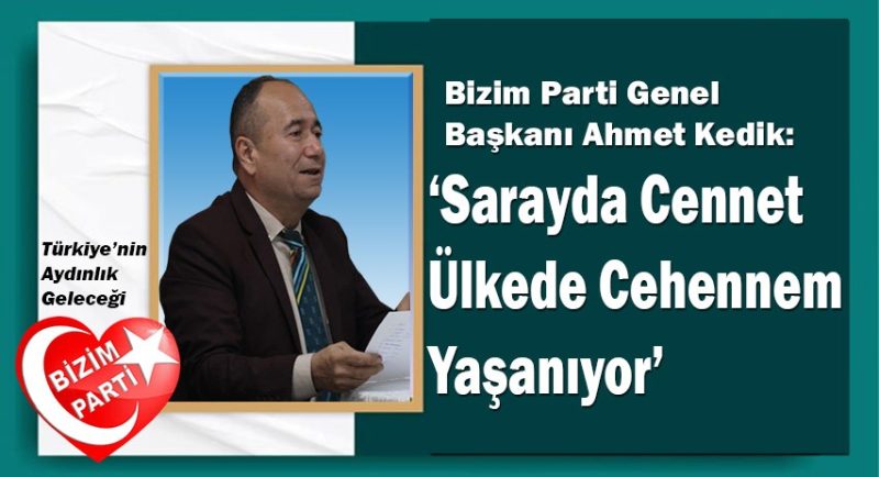 Bizim Parti Genel Başkanı Kedik: ‘Sarayda Cennet, Ülkede Cehennem Yaşanıyor’
