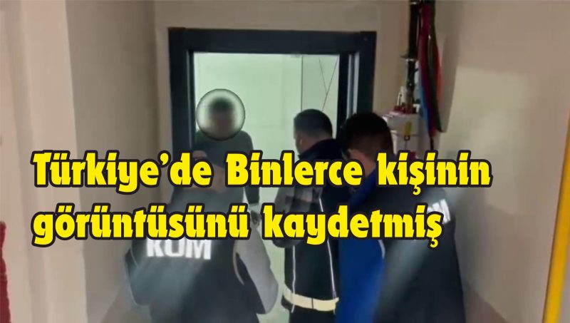 Casus kamera  Türkiye’yi izleyip, 55 bin görüntü toplamış