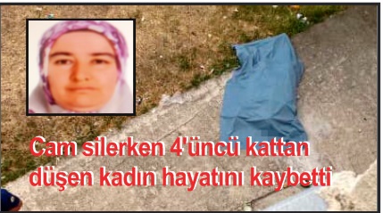 Cam silerken 4’üncü kattan düşen kadın hayatını kaybetti