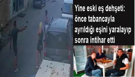 Yine eski eş dehşeti: Önce tabancayla ayrıldığı eşini yaralayıp sonra intihar etti